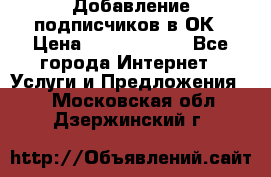 Добавление подписчиков в ОК › Цена ­ 5000-10000 - Все города Интернет » Услуги и Предложения   . Московская обл.,Дзержинский г.